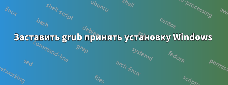 Заставить grub принять установку Windows