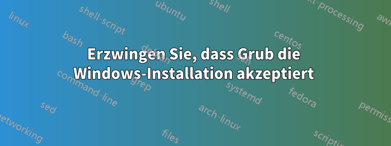 Erzwingen Sie, dass Grub die Windows-Installation akzeptiert