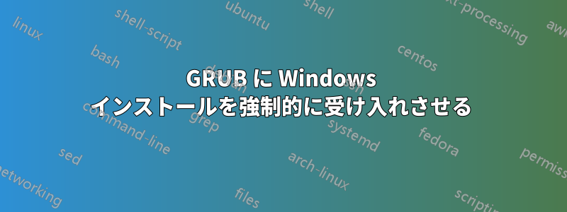 GRUB に Windows インストールを強制的に受け入れさせる