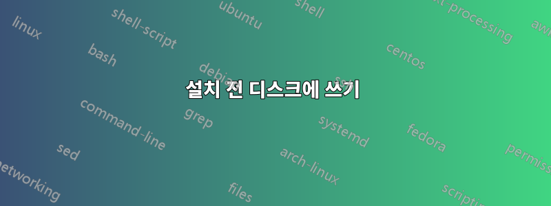 설치 전 디스크에 쓰기