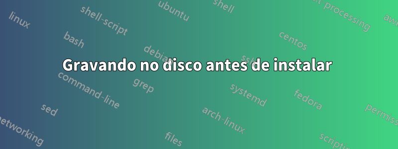 Gravando no disco antes de instalar