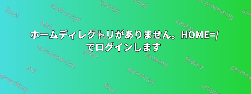 ホームディレクトリがありません。HOME=/ でログインします 