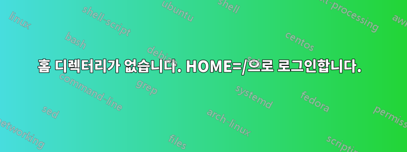 홈 디렉터리가 없습니다. HOME=/으로 로그인합니다. 