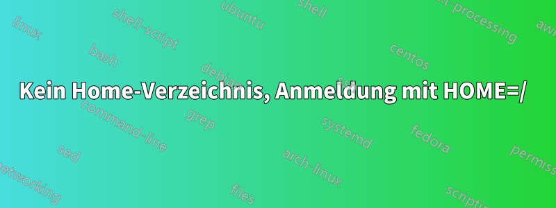 Kein Home-Verzeichnis, Anmeldung mit HOME=/ 