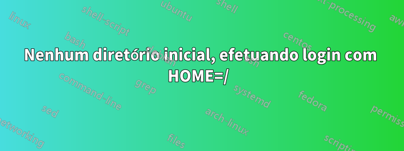 Nenhum diretório inicial, efetuando login com HOME=/