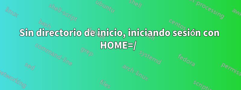 Sin directorio de inicio, iniciando sesión con HOME=/ 