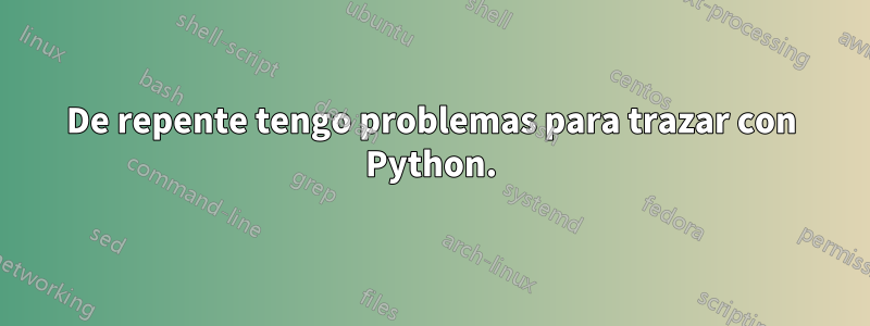 De repente tengo problemas para trazar con Python.