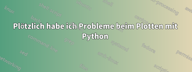 Plötzlich habe ich Probleme beim Plotten mit Python