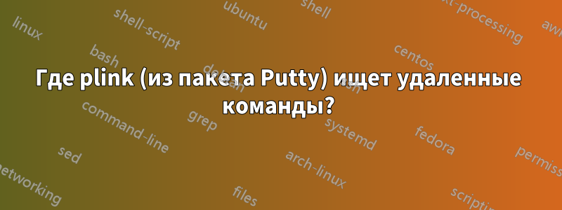Где plink (из пакета Putty) ищет удаленные команды?