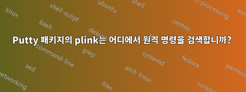 Putty 패키지의 plink는 어디에서 원격 명령을 검색합니까?