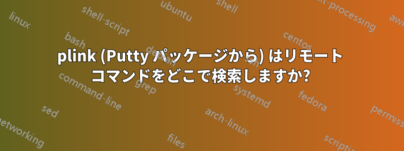 plink (Putty パッケージから) はリモート コマンドをどこで検索しますか?