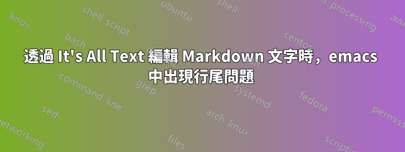 透過 It's All Text 編輯 Markdown 文字時，emacs 中出現行尾問題