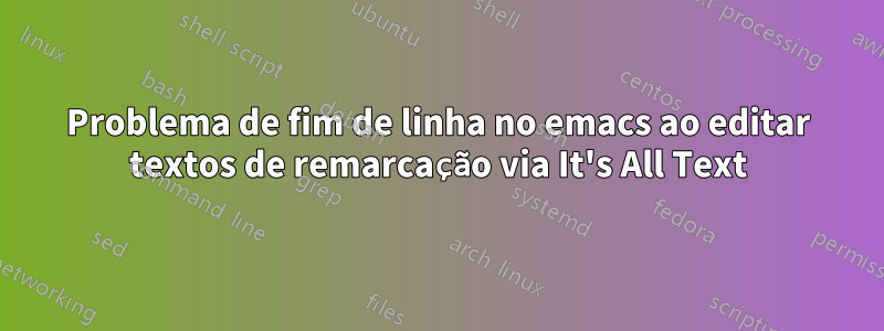 Problema de fim de linha no emacs ao editar textos de remarcação via It's All Text