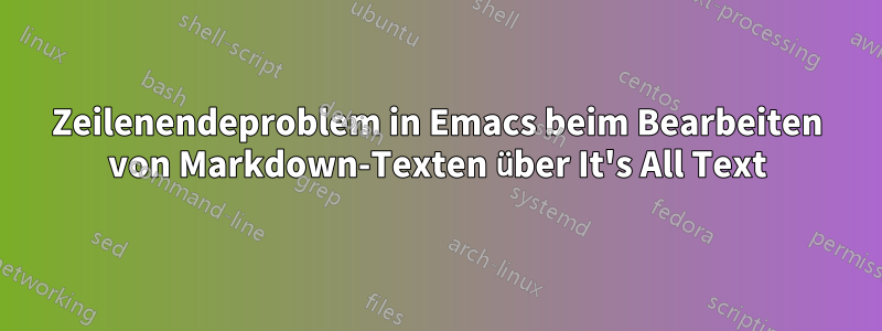 Zeilenendeproblem in Emacs beim Bearbeiten von Markdown-Texten über It's All Text