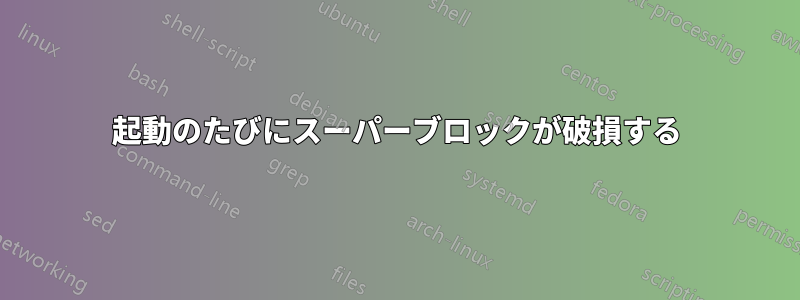 起動のたびにスーパーブロックが破損する