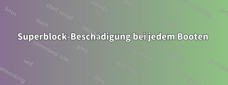 Superblock-Beschädigung bei jedem Booten