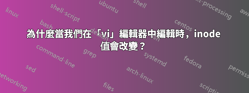 為什麼當我們在「vi」編輯器中編輯時，inode 值會改變？