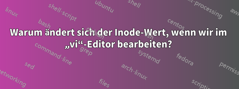 Warum ändert sich der Inode-Wert, wenn wir im „vi“-Editor bearbeiten?