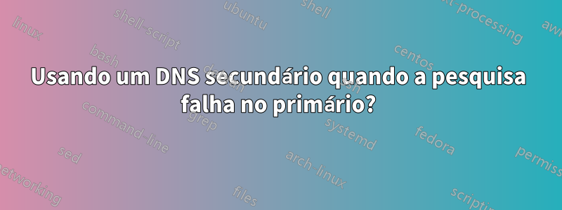 Usando um DNS secundário quando a pesquisa falha no primário?