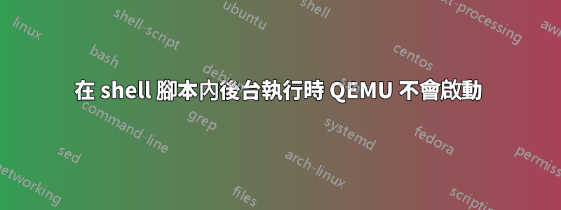 在 shell 腳本內後台執行時 QEMU 不會啟動
