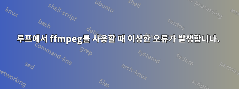 루프에서 ffmpeg를 사용할 때 이상한 오류가 발생합니다.