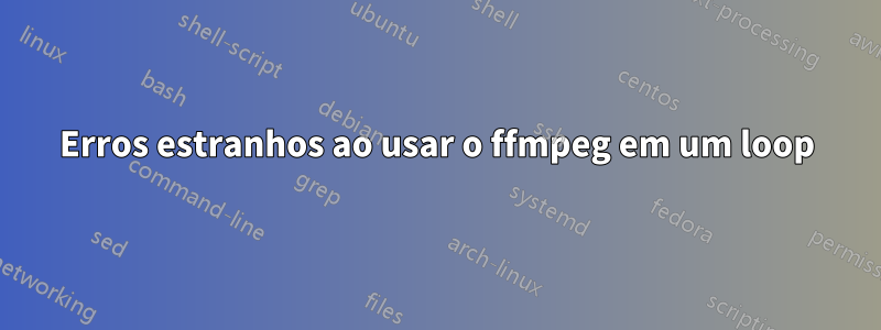 Erros estranhos ao usar o ffmpeg em um loop