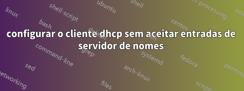 configurar o cliente dhcp sem aceitar entradas de servidor de nomes