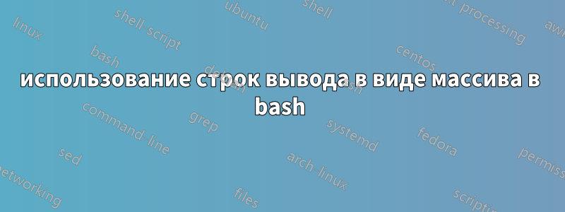 использование строк вывода в виде массива в bash