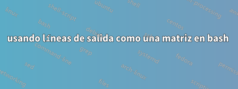 usando líneas de salida como una matriz en bash