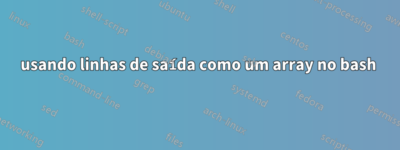 usando linhas de saída como um array no bash