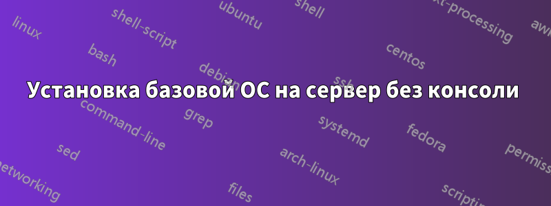 Установка базовой ОС на сервер без консоли