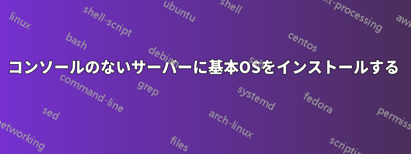 コンソールのないサーバーに基本OSをインストールする
