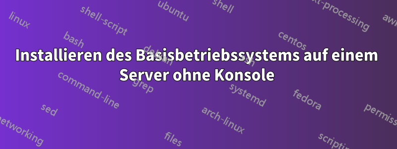 Installieren des Basisbetriebssystems auf einem Server ohne Konsole