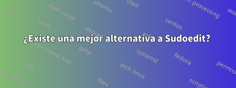 ¿Existe una mejor alternativa a Sudoedit?