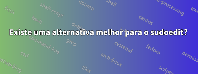 Existe uma alternativa melhor para o sudoedit?