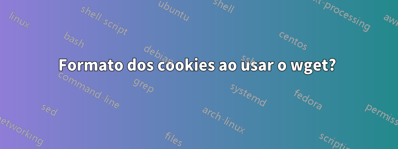 Formato dos cookies ao usar o wget?