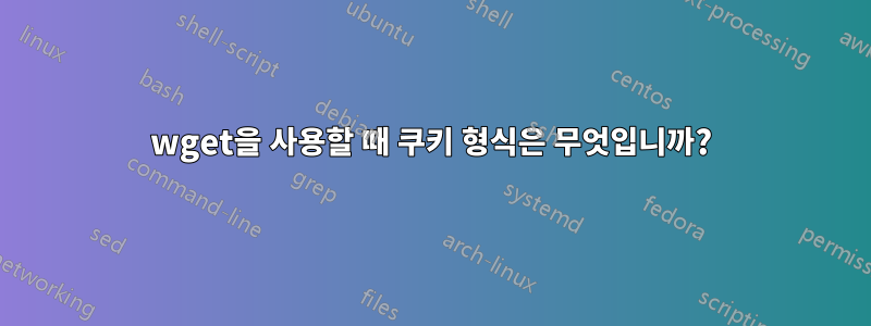 wget을 사용할 때 쿠키 형식은 무엇입니까?