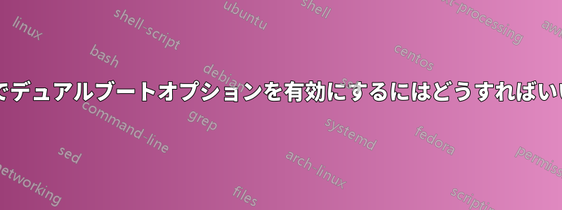 起動画面でデュアルブートオプションを有効にするにはどうすればいいですか?