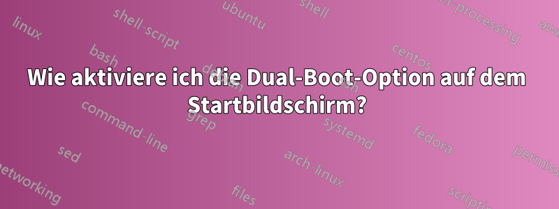 Wie aktiviere ich die Dual-Boot-Option auf dem Startbildschirm?