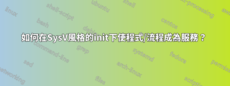 如何在SysV風格的init下使程式/流程成為服務？