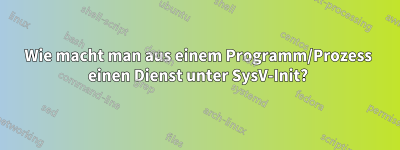 Wie macht man aus einem Programm/Prozess einen Dienst unter SysV-Init?