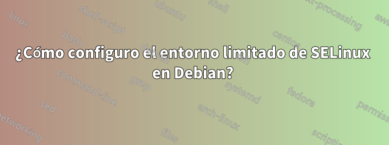 ¿Cómo configuro el entorno limitado de SELinux en Debian?