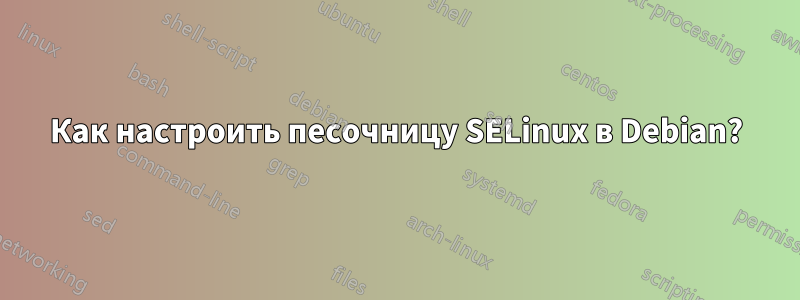 Как настроить песочницу SELinux в Debian?
