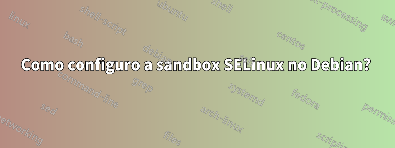 Como configuro a sandbox SELinux no Debian?