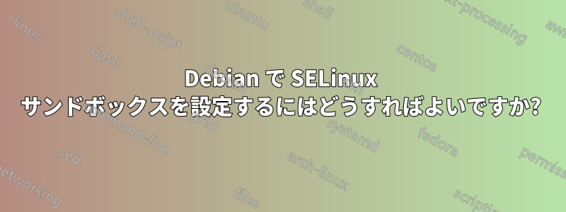 Debian で SELinux サンドボックスを設定するにはどうすればよいですか?