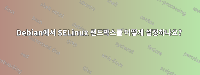 Debian에서 SELinux 샌드박스를 어떻게 설정하나요?