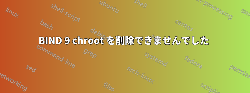 BIND 9 chroot を削除できませんでした