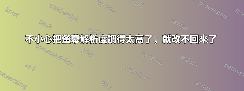 不小心把螢幕解析度調得太高了,就改不回來了