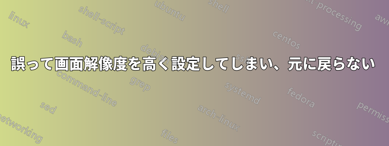 誤って画面解像度を高く設定してしまい、元に戻らない
