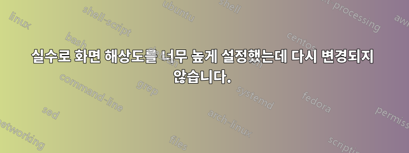 실수로 화면 해상도를 너무 높게 설정했는데 다시 변경되지 않습니다.